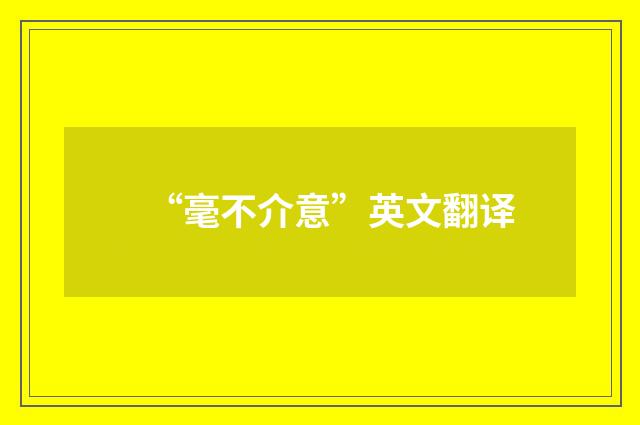 “毫不介意”英文翻译