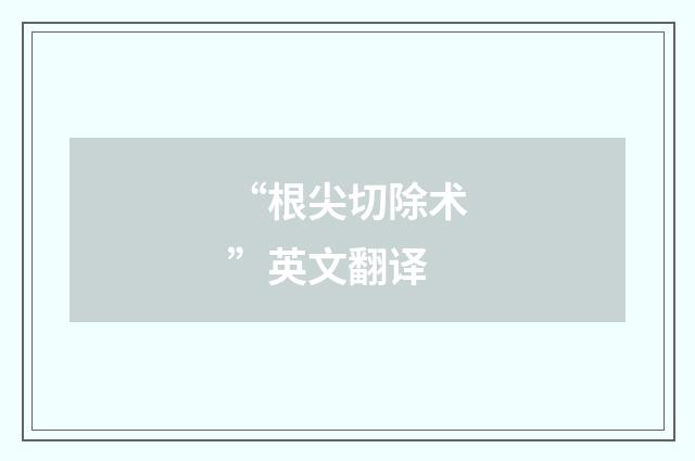 “根尖切除术”英文翻译
