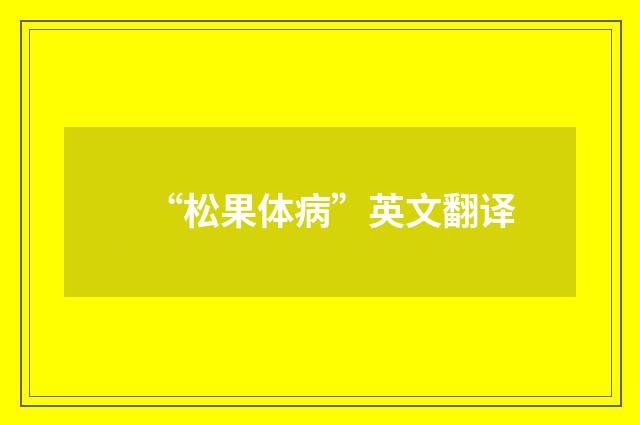 “松果体病”英文翻译