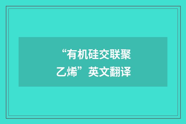 “有机硅交联聚乙烯”英文翻译
