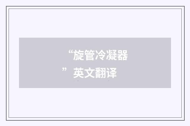 “旋管冷凝器”英文翻译