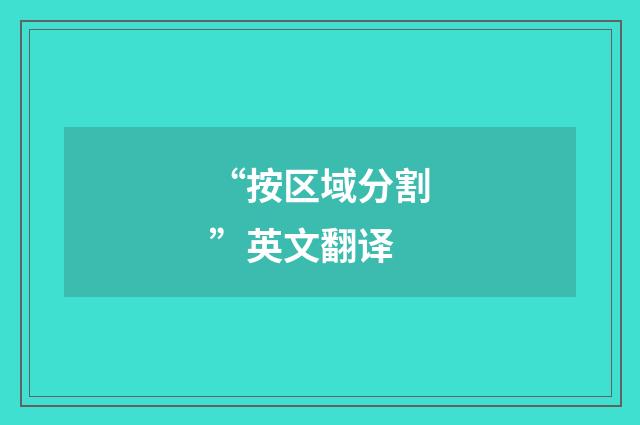 “按区域分割”英文翻译