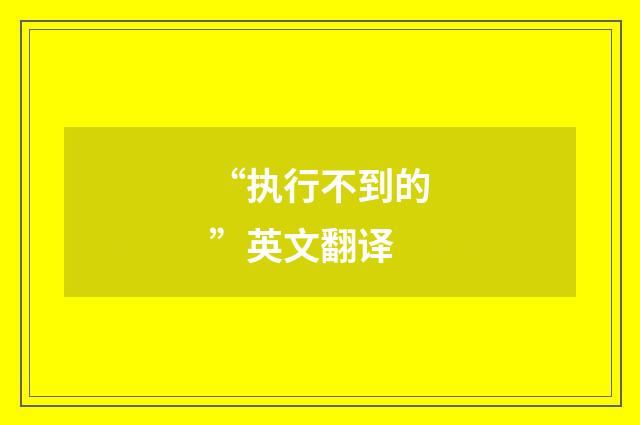 “执行不到的”英文翻译