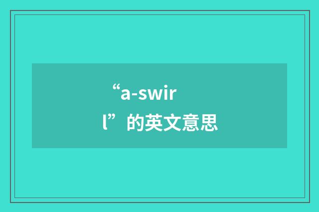“a-swirl”的英文意思