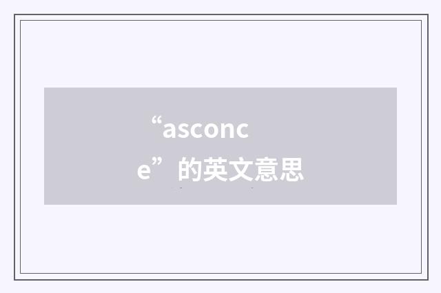 “asconce”的英文意思