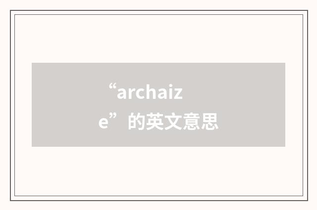 “archaize”的英文意思
