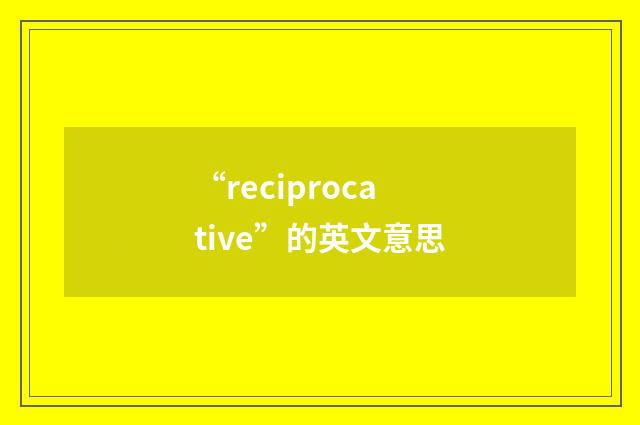 “reciprocative”的英文意思