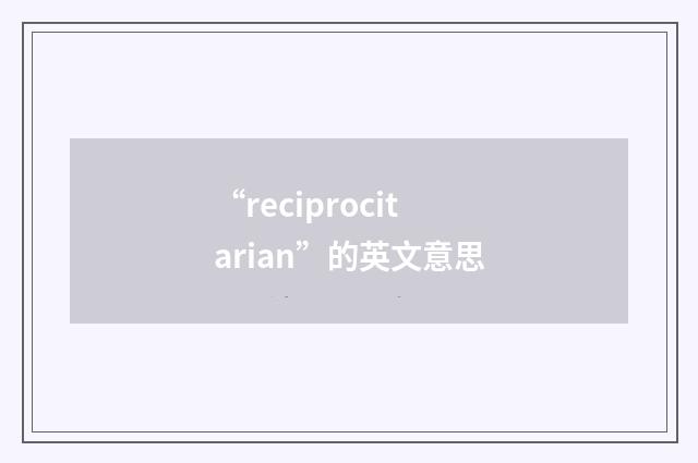 “reciprocitarian”的英文意思