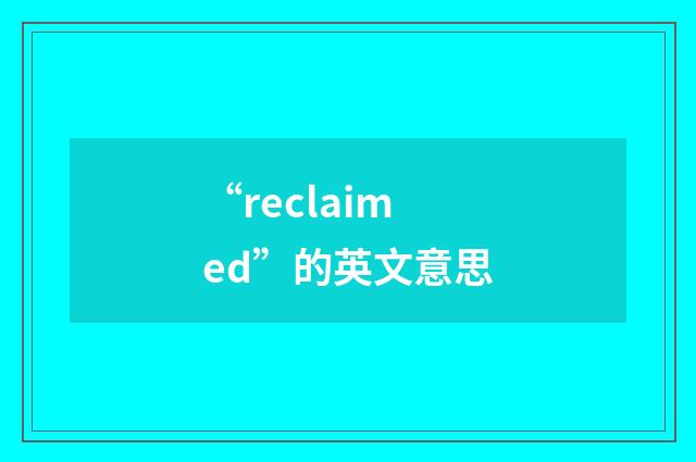 “reclaimed”的英文意思