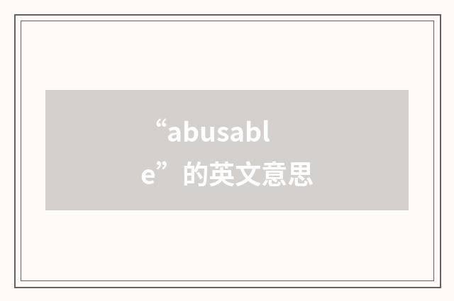 “abusable”的英文意思