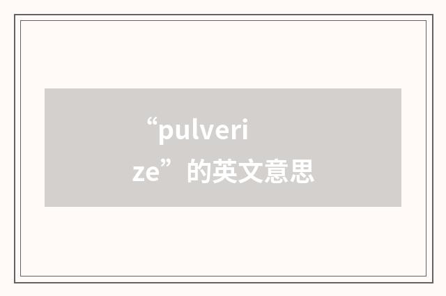 “pulverize”的英文意思