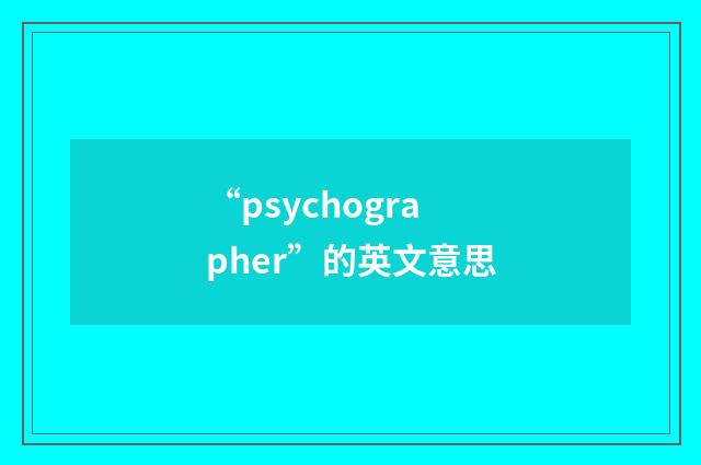 “psychographer”的英文意思