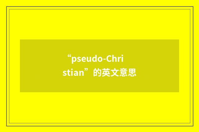 “pseudo-Christian”的英文意思