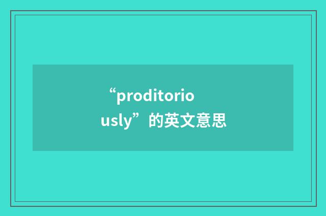 “proditoriously”的英文意思
