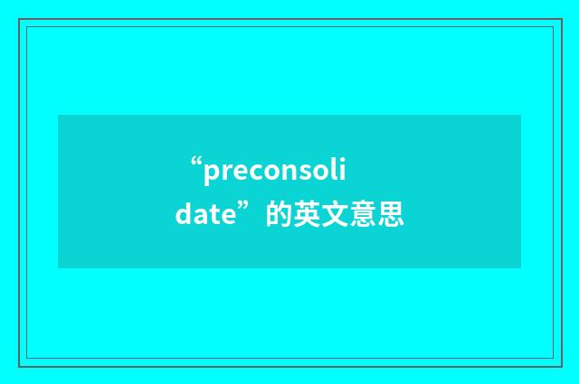 “preconsolidate”的英文意思