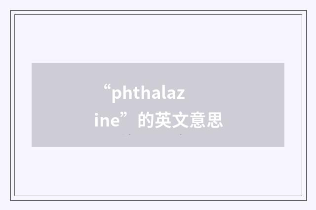“phthalazine”的英文意思
