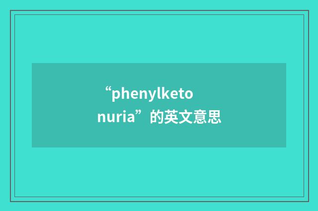 “phenylketonuria”的英文意思