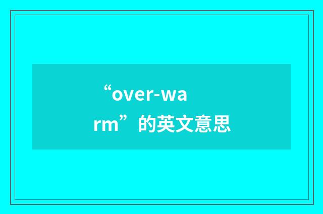 “over-warm”的英文意思