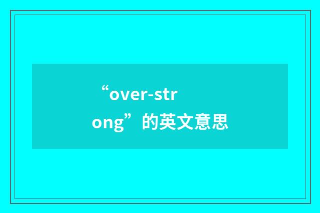 “over-strong”的英文意思