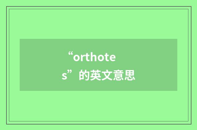 “orthotes”的英文意思