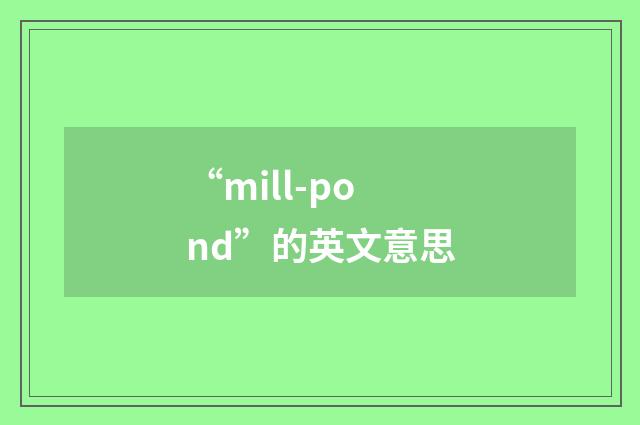 “mill-pond”的英文意思