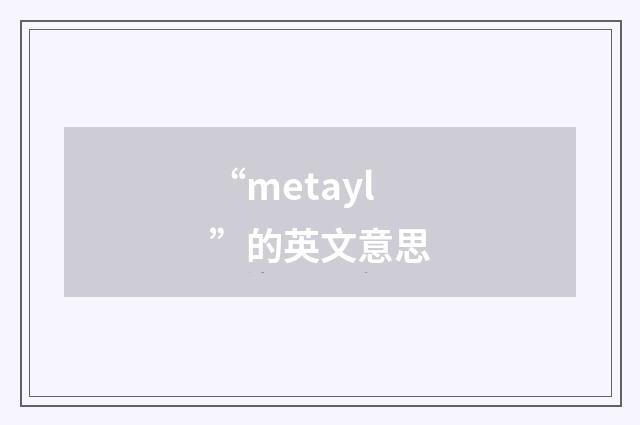 “metayl”的英文意思