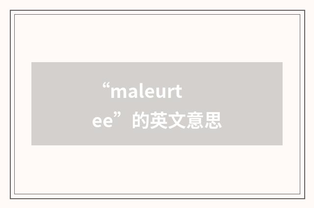 “maleurtee”的英文意思
