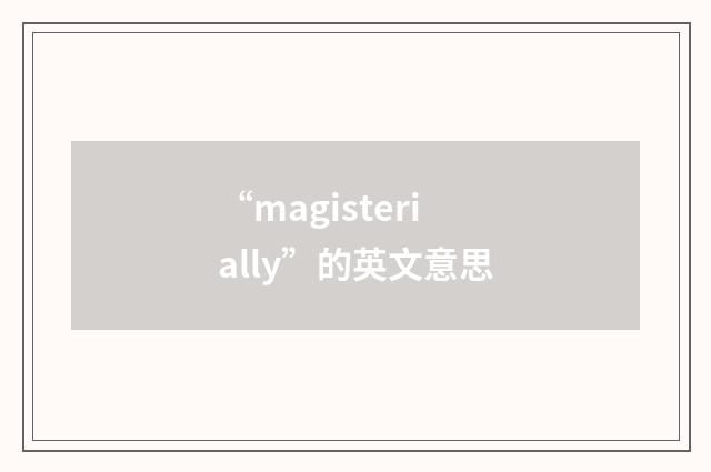 “magisterially”的英文意思