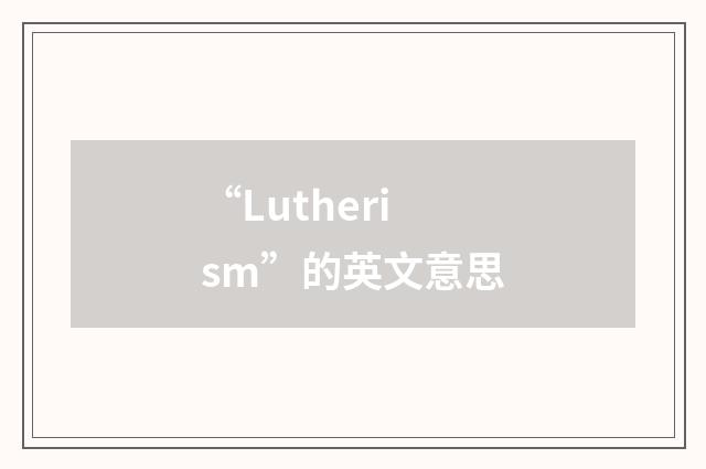 “Lutherism”的英文意思