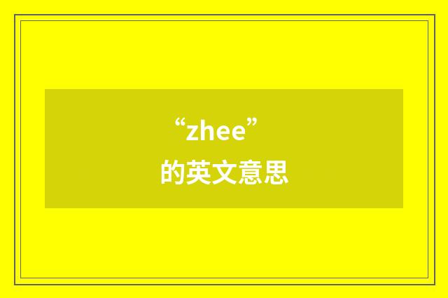 “zhee”的英文意思