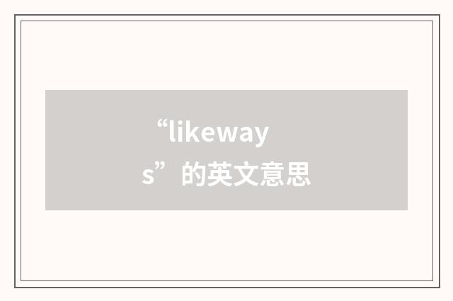 “likeways”的英文意思