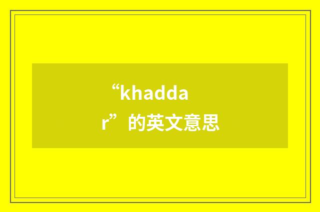 “khaddar”的英文意思