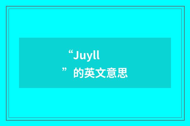 “Juyll”的英文意思