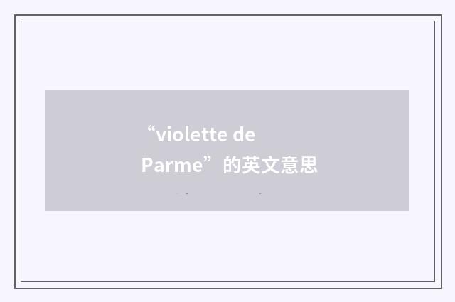 “violette de Parme”的英文意思