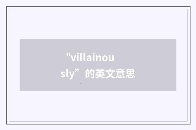 “villainously”的英文意思