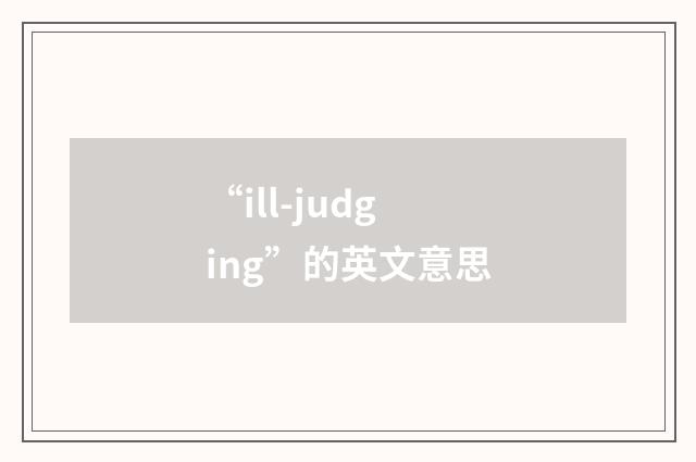 “ill-judging”的英文意思