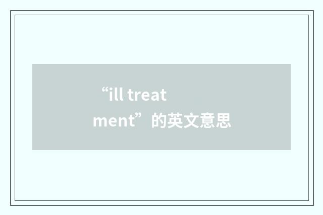 “ill treatment”的英文意思
