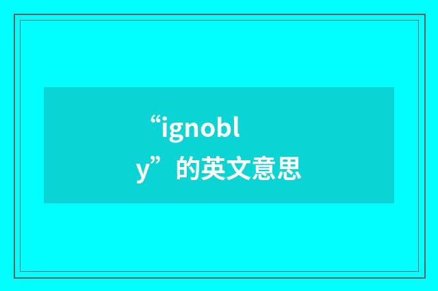 “ignobly”的英文意思