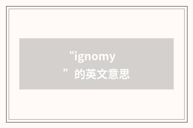 “ignomy”的英文意思