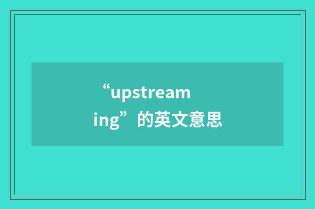 “upstreaming”的英文意思