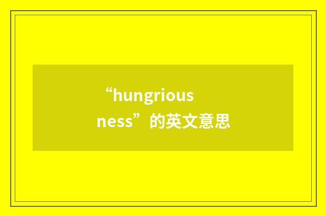 “hungriousness”的英文意思