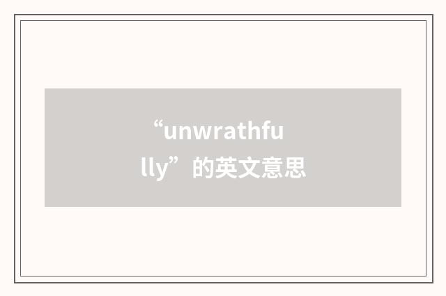“unwrathfully”的英文意思