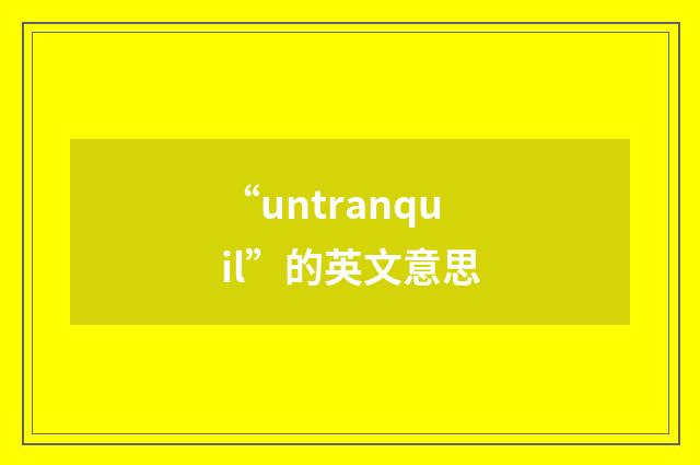 “untranquil”的英文意思