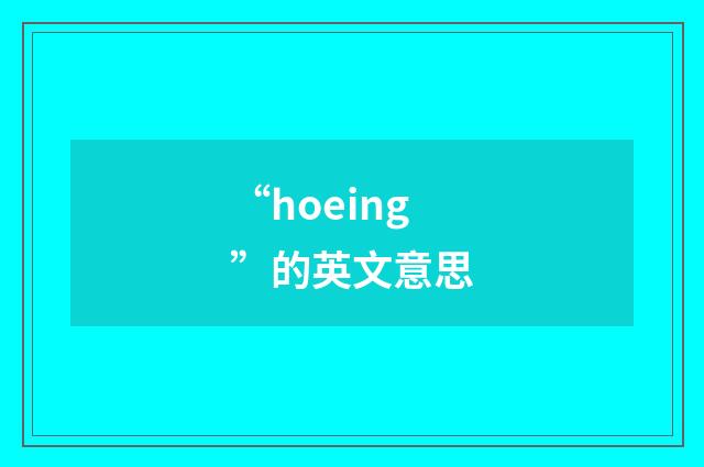 “hoeing”的英文意思