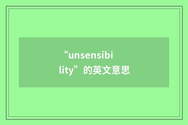 “unsensibility”的英文意思