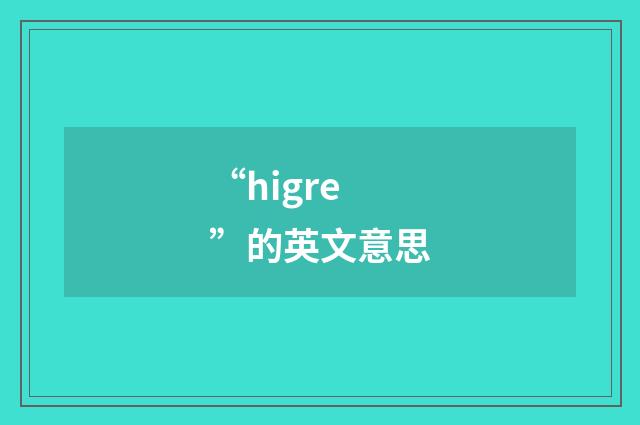 “higre”的英文意思