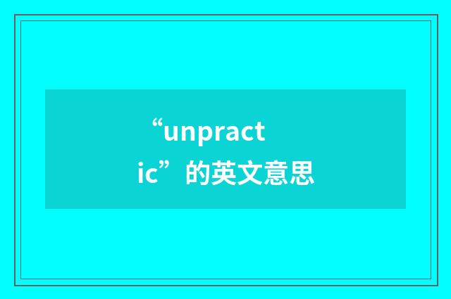 “unpractic”的英文意思