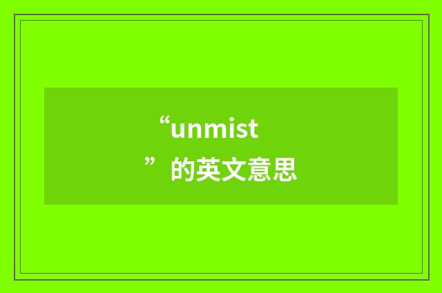 “unmist”的英文意思