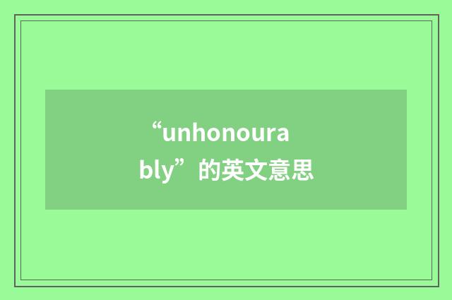 “unhonourably”的英文意思