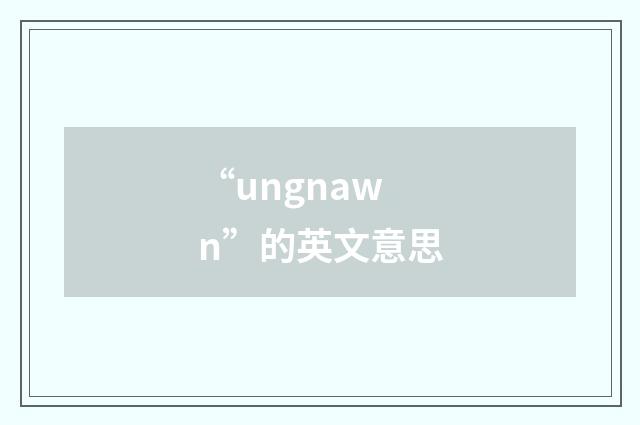 “ungnawn”的英文意思